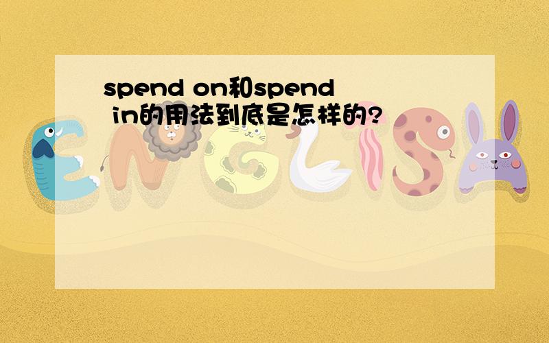 spend on和spend in的用法到底是怎样的?