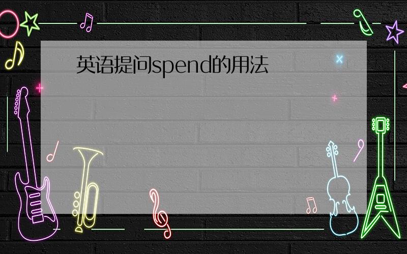 英语提问spend的用法