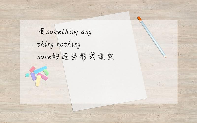 用something anything nothing none的适当形式填空