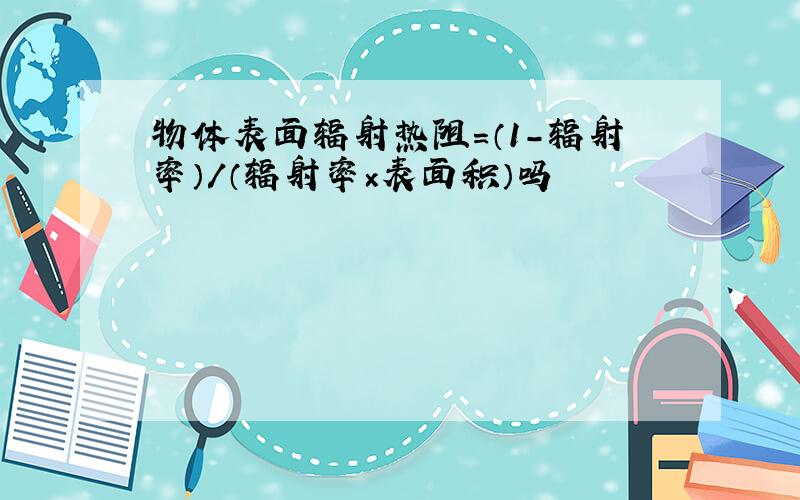 物体表面辐射热阻=（1-辐射率）/（辐射率×表面积）吗