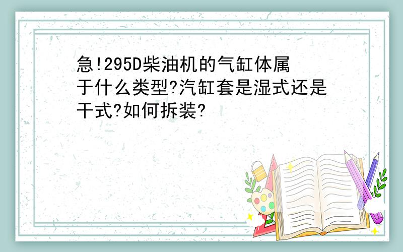 急!295D柴油机的气缸体属于什么类型?汽缸套是湿式还是干式?如何拆装?