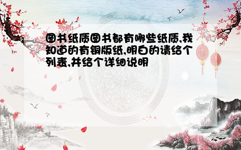 图书纸质图书都有哪些纸质,我知道的有铜版纸,明白的请给个列表,并给个详细说明