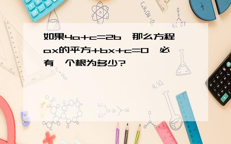 如果4a+c=2b,那么方程ax的平方+bx+c=0,必有一个根为多少?