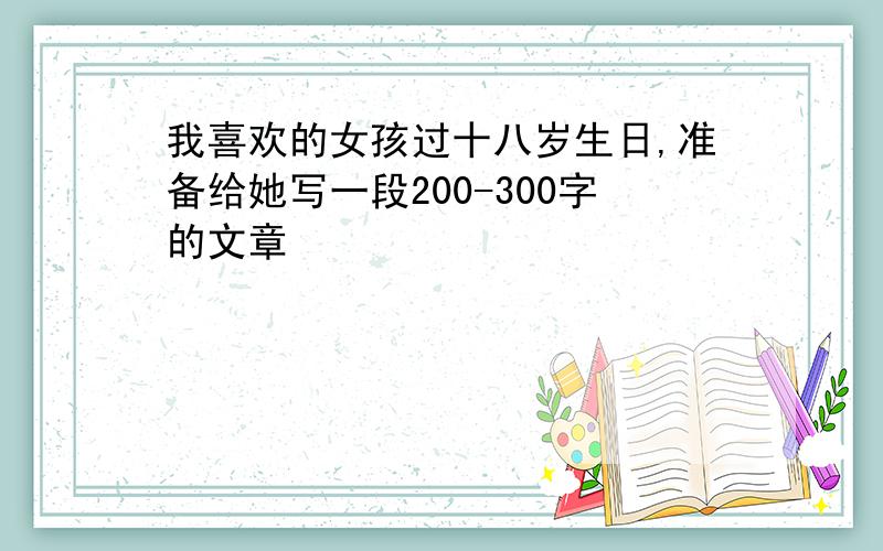 我喜欢的女孩过十八岁生日,准备给她写一段200-300字的文章