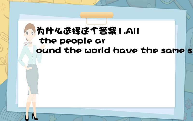 为什么选择这个答案1.All the people around the world have the same sim