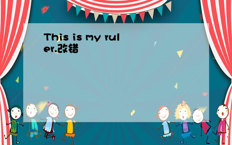 This is my ruler.改错