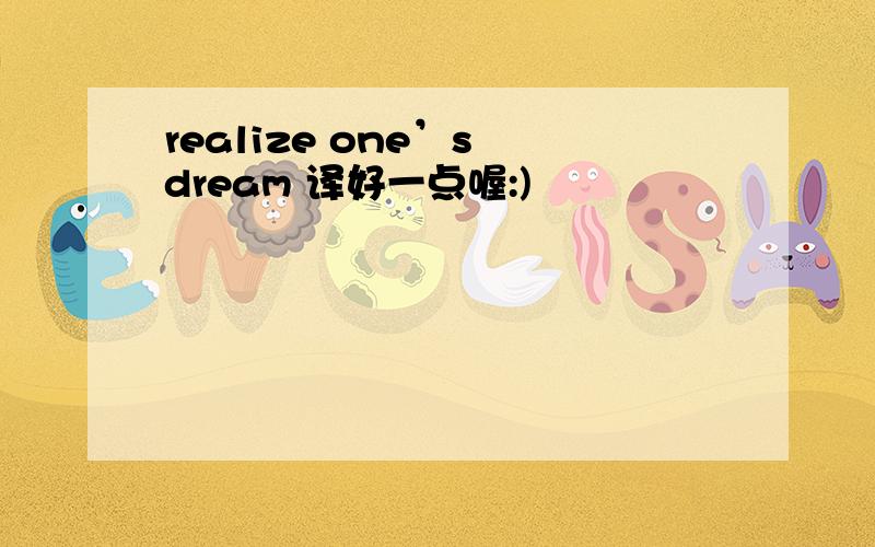 realize one’s dream 译好一点喔:)