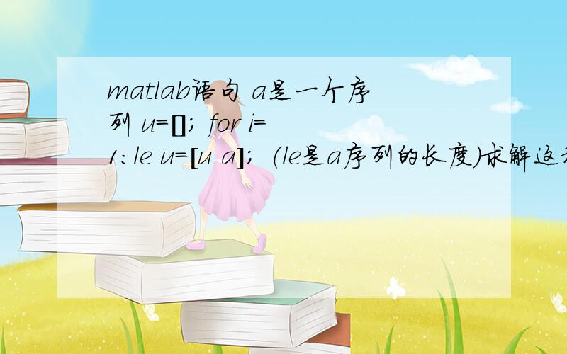 matlab语句 a是一个序列 u=[]; for i=1:le u=[u a]; （le是a序列的长度）求解这程序的意