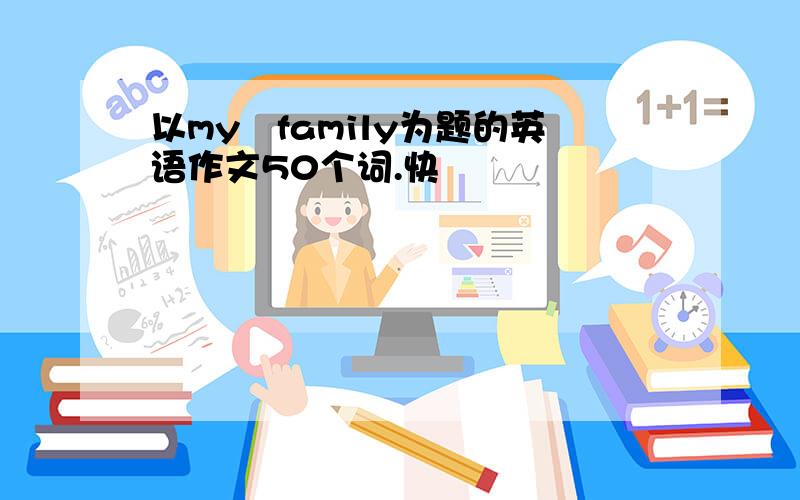 以my　family为题的英语作文50个词.快