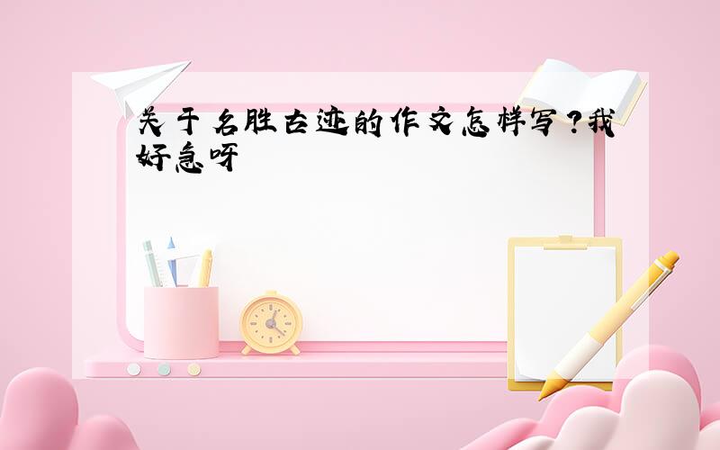 关于名胜古迹的作文怎样写?我好急呀