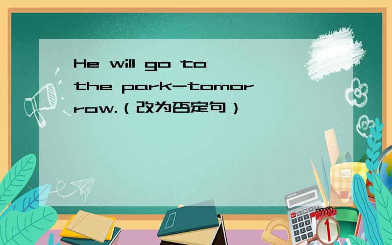 He will go to the park-tomorrow.（改为否定句）