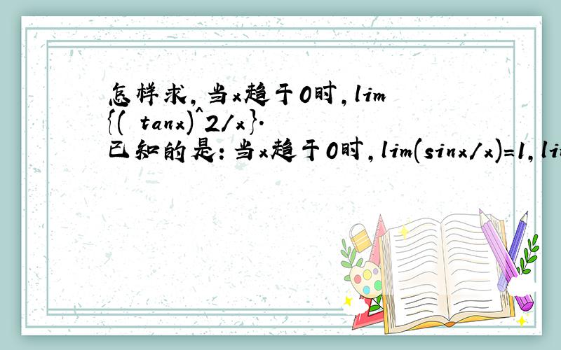 怎样求,当x趋于0时,lim{( tanx)^2/x}.已知的是：当x趋于0时,lim(sinx/x)=1,lim(1-