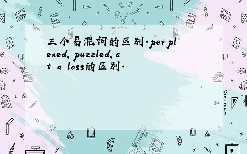 三个易混词的区别.perplexed,puzzled,at a loss的区别.