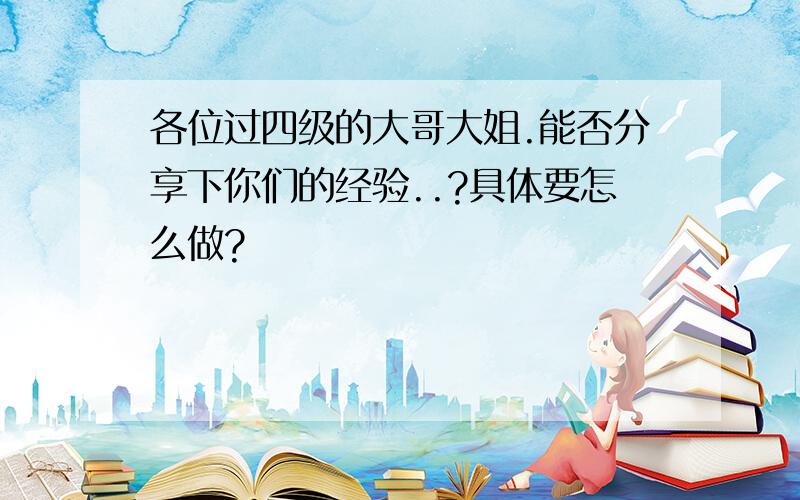 各位过四级的大哥大姐.能否分享下你们的经验..?具体要怎么做?