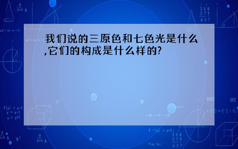 我们说的三原色和七色光是什么,它们的构成是什么样的?