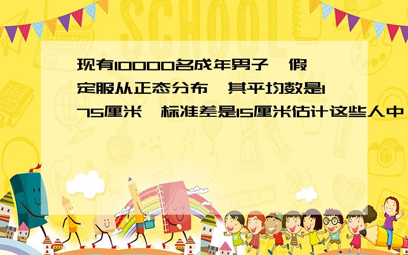 现有10000名成年男子,假定服从正态分布,其平均数是175厘米,标准差是15厘米估计这些人中,问以均数为中心概率为80