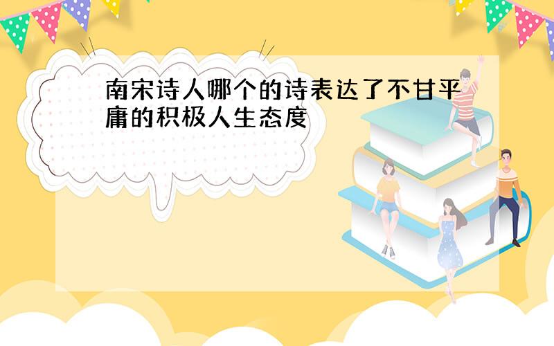 南宋诗人哪个的诗表达了不甘平庸的积极人生态度