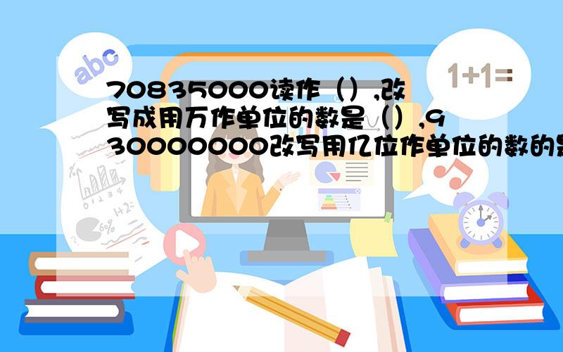 70835000读作（）,改写成用万作单位的数是（）,930000000改写用亿位作单位的数的是（）.