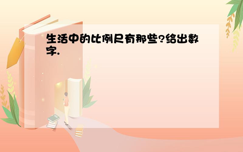 生活中的比例尺有那些?给出数字.