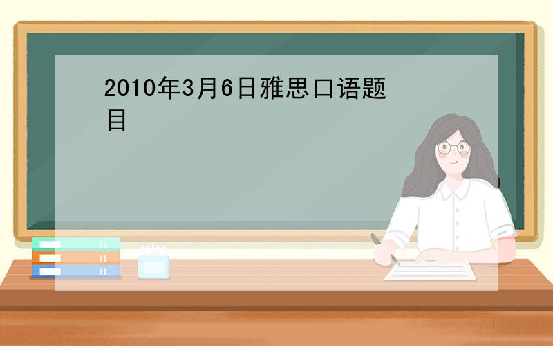 2010年3月6日雅思口语题目