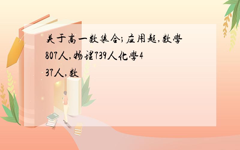 关于高一数集合；应用题,数学807人,物理739人化学437人,数