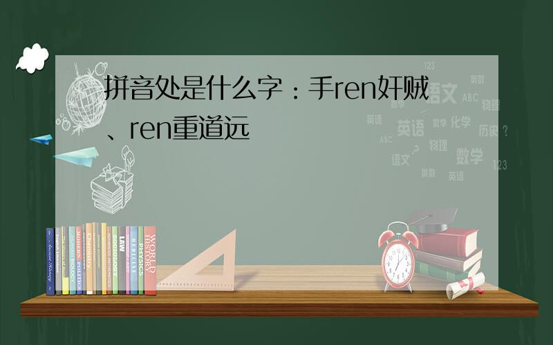 拼音处是什么字：手ren奸贼、ren重道远