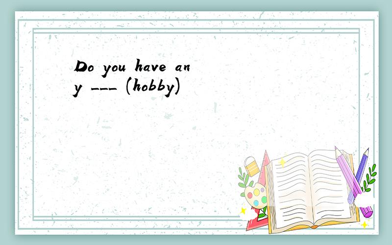 Do you have any ___ (hobby)