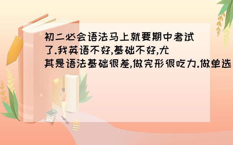 初二必会语法马上就要期中考试了.我英语不好,基础不好,尤其是语法基础很差,做完形很吃力.做单选也是,我想总结下语法点,要