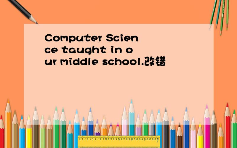 Computer Science taught in our middle school.改错