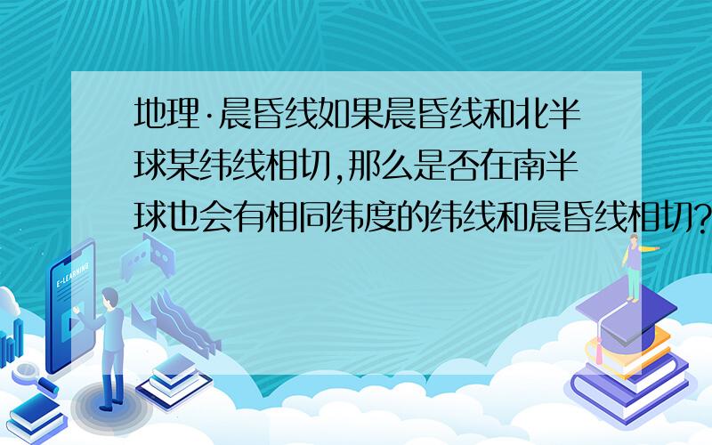 地理·晨昏线如果晨昏线和北半球某纬线相切,那么是否在南半球也会有相同纬度的纬线和晨昏线相切?例如：如果晨昏线与70°N相