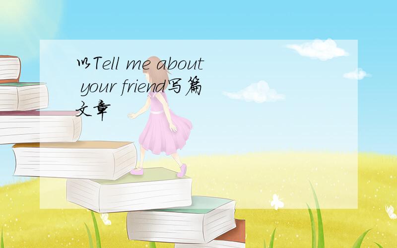 以Tell me about your friend写篇文章