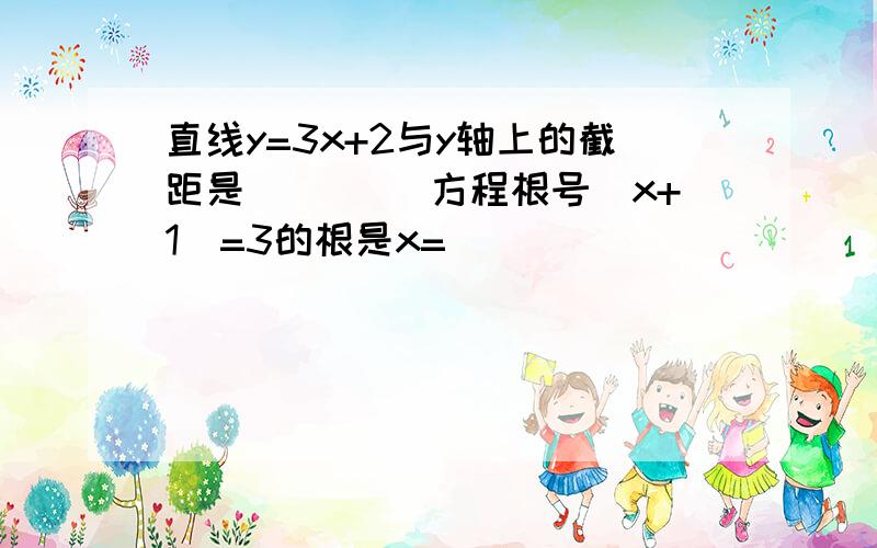 直线y=3x+2与y轴上的截距是____ 方程根号（x+1)=3的根是x=____