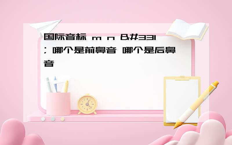 国际音标 m n ŋ 哪个是前鼻音 哪个是后鼻音