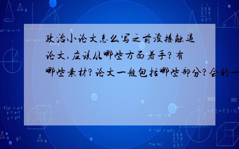 政治小论文怎么写之前没接触过论文,应该从哪些方面着手?有哪些素材?论文一般包括哪些部分?会的一定要帮帮忙,