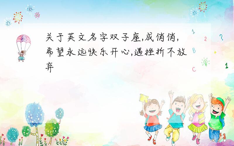 关于英文名字双子座,成俏俏,希望永远快乐开心,遇挫折不放弃