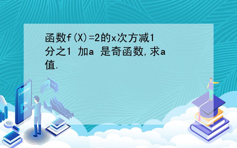 函数f(X)=2的x次方减1分之1 加a 是奇函数,求a值.