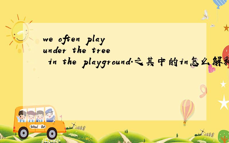 we often play under the tree in the playground.之其中的in怎么解释