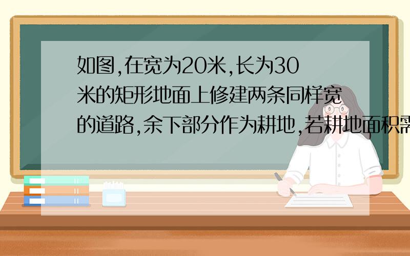 如图,在宽为20米,长为30米的矩形地面上修建两条同样宽的道路,余下部分作为耕地,若耕地面积需要551米,则修建的路宽应