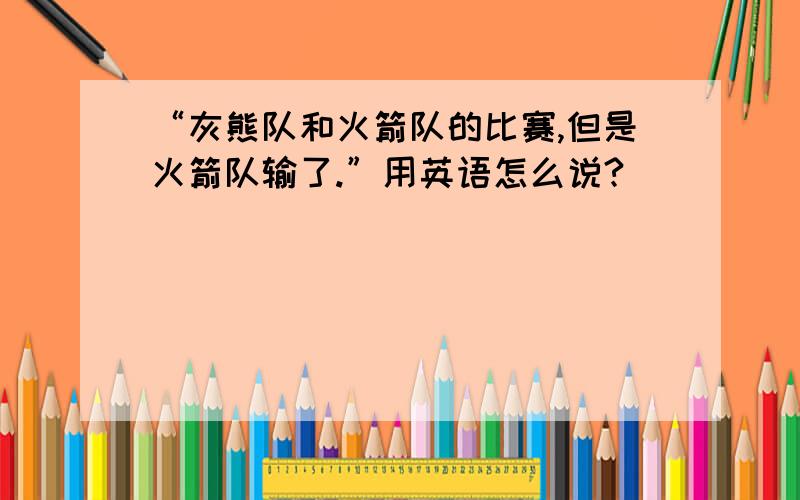 “灰熊队和火箭队的比赛,但是火箭队输了.”用英语怎么说?