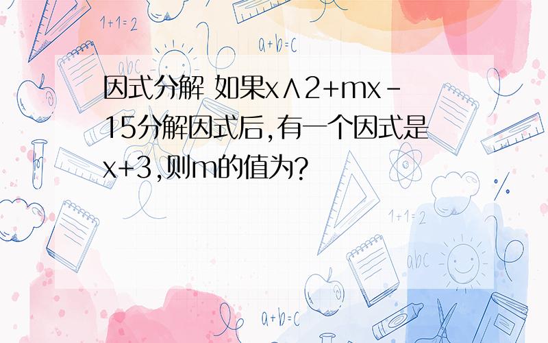 因式分解 如果x∧2+mx-15分解因式后,有一个因式是x+3,则m的值为?