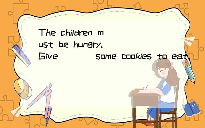 The children must be hungry.Give____some cookies to eat.