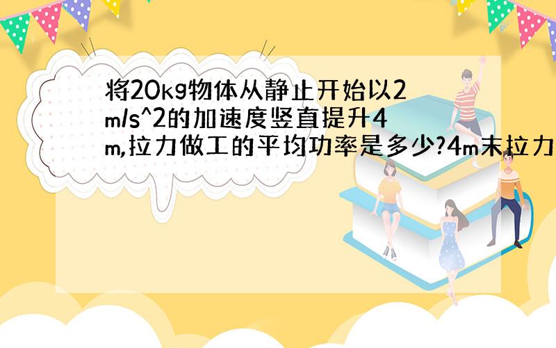 将20kg物体从静止开始以2m/s^2的加速度竖直提升4m,拉力做工的平均功率是多少?4m末拉力的瞬时功率是多少?