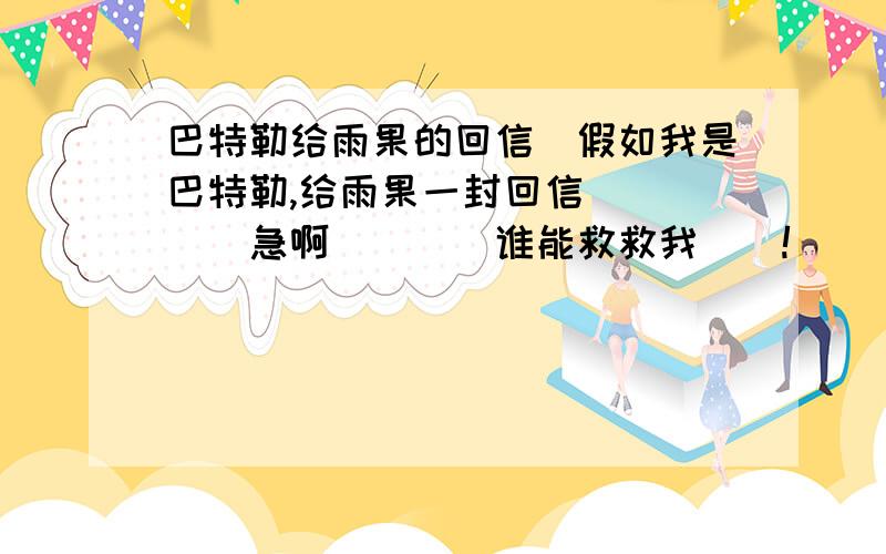 巴特勒给雨果的回信．假如我是巴特勒,给雨果一封回信．．．．．急啊．．．．谁能救救我．．!