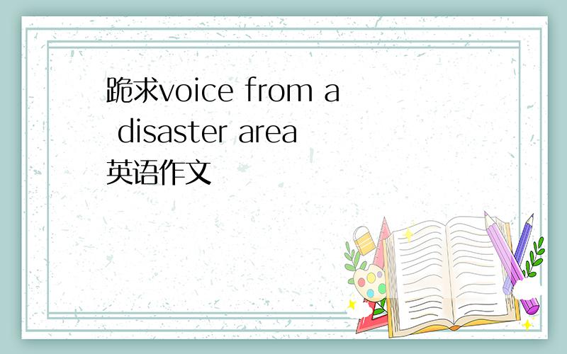 跪求voice from a disaster area英语作文