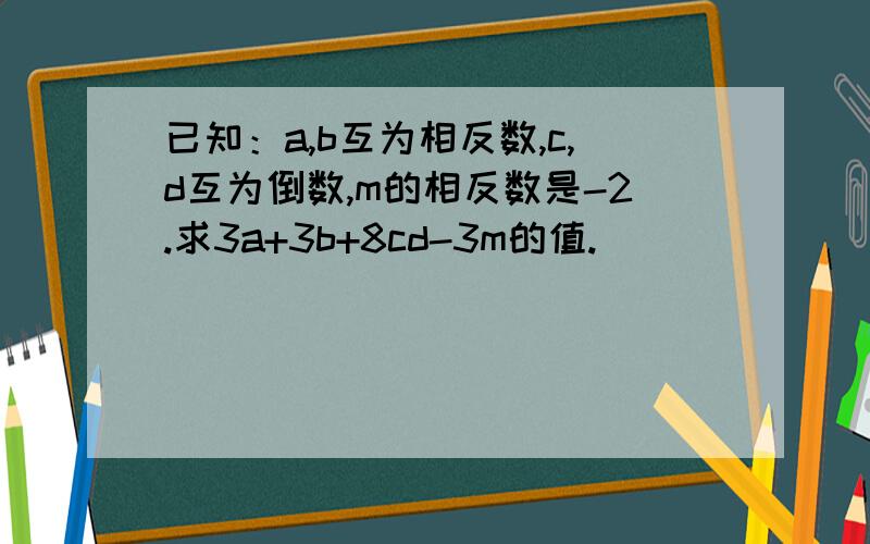 已知：a,b互为相反数,c,d互为倒数,m的相反数是-2.求3a+3b+8cd-3m的值.