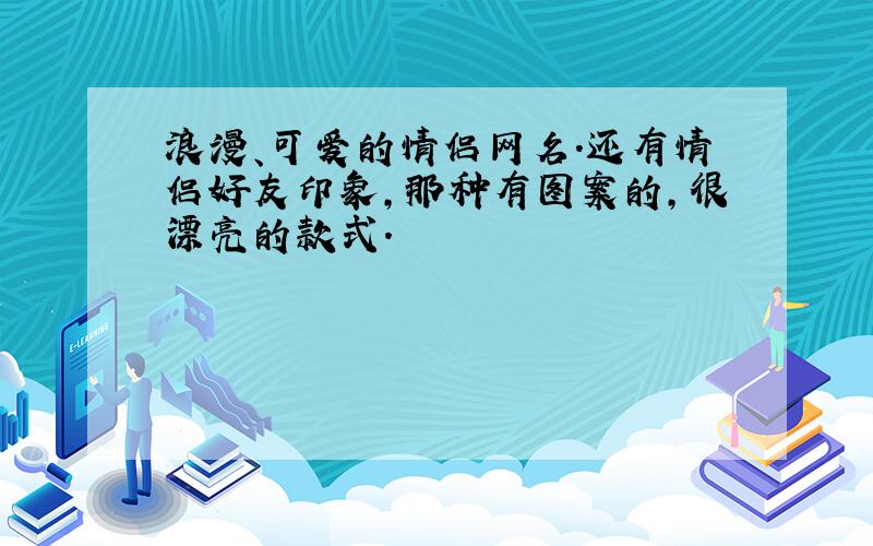 浪漫、可爱的情侣网名.还有情侣好友印象,那种有图案的,很漂亮的款式.