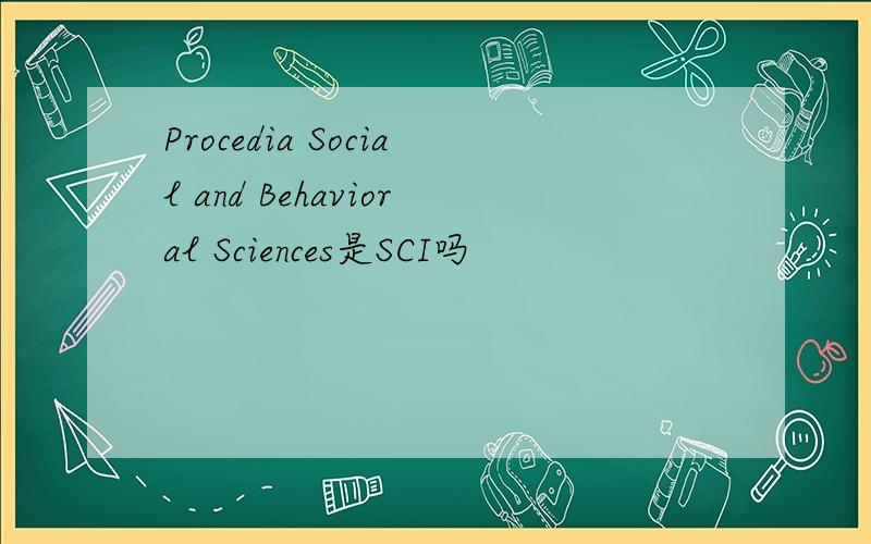 Procedia Social and Behavioral Sciences是SCI吗