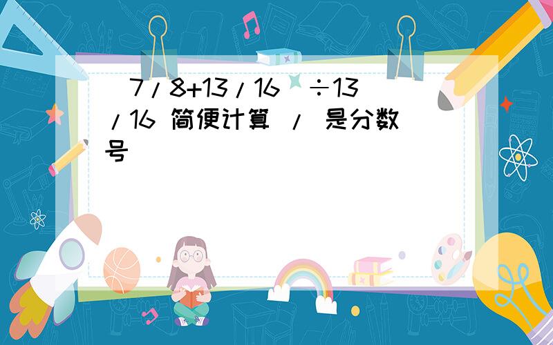 （7/8+13/16）÷13/16 简便计算 / 是分数号