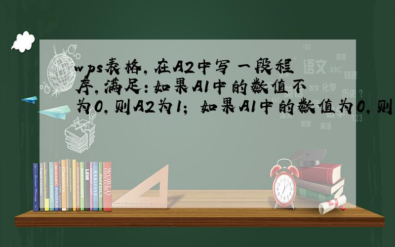 wps表格,在A2中写一段程序,满足：如果A1中的数值不为0,则A2为1； 如果A1中的数值为0,则A2为0?