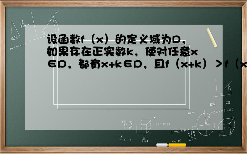 设函数f（x）的定义域为D，如果存在正实数k，使对任意x∈D，都有x+k∈D，且f（x+k）＞f（x）恒成立，则称函数f